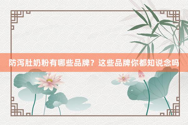 防泻肚奶粉有哪些品牌？这些品牌你都知说念吗